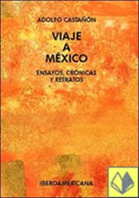 Viaje a México . ensayos, crónicas y retratos