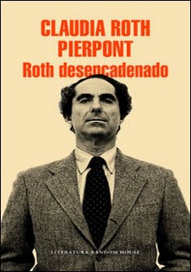 Roth desencadenado. Un escritor y sus obras