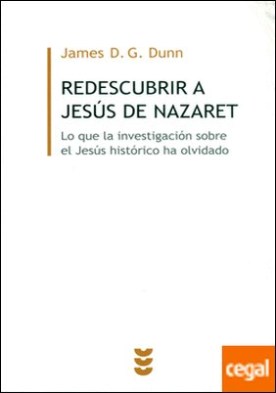 REDESCUBRIR A JESUS DE NAZARET . Lo que la investigación sobre el Jesús histórico ha olvidado