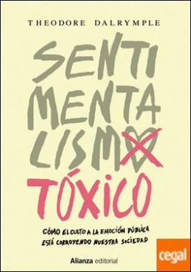 Sentimentalismo tóxico . Cómo el culto a la emoción pública está corroyendo nuestra sociedad