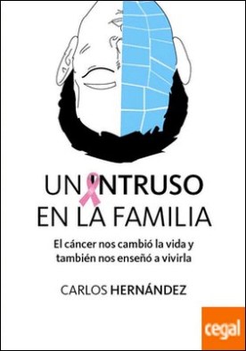 UN INTRUSO EN LA FAMILIA . EL CÁNCER NOS CAMBIÓ LA VIDA Y TAMBIÉN NOS ENSEÑÓ A VIVIRLA