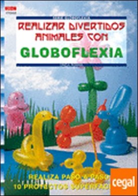 Serie Globoflexia nº 2. REALIZAR DIVERTIDOS ANIMALES CON GLOBOFLEXIA . REALIZA PASO A PASO 9 PROYECTOS SUPERFACILES