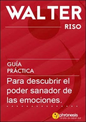 Guía práctica para descubrir el poder sanador de las emociones: 21 pasos para descubrir el poder sanador de las emociones