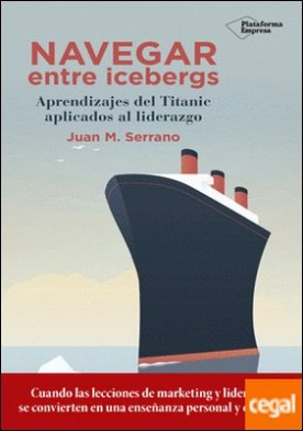 Navegar entre icebergs . Aprendizajes del Titanic aplicados al liderazgo