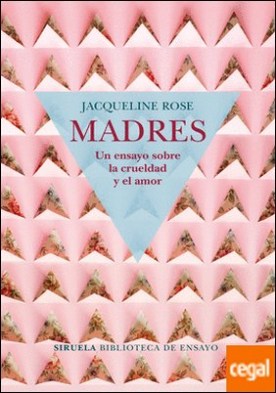 Madres. Un ensayo sobre la crueldad y el amor