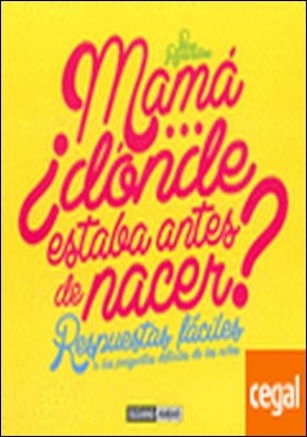 Mamá-- ¿dónde estabas antes de nacer? . Respuestas fáciles a las preguntas difíciles de los niños