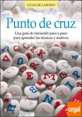 Punto de cruz . Una guía de iniciación paso a paso para aprender las técnicas y motivos