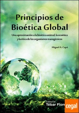 PRINCIPIOS DE BIOÉTICA GLOBAL . UNA APROXIMACIÓN A LA BIOÉTICA ANIMAL, LA ECOÉTICA Y LA ÉTICA DE LOS ORGANISMOS TRANSGÉNICOS