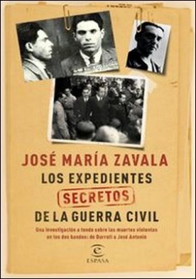 Los expedientes secretos de la Guerra Civil. Una investigación a fondo sobre las muertes violentas en los dos bandos de Durruti a José Antonio