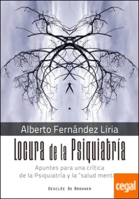 Locura de la Psiquiatría. Apuntes para una crítica de la Psiquiatría y la