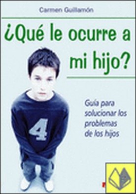 ¿Qué le ocurre a mi hijo? . Guia para solucionar los problemas de los hijos