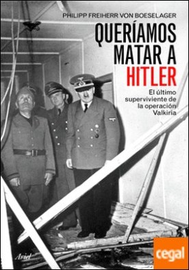 Queríamos matar a Hitler . El último superviviente de la operación Valkiria