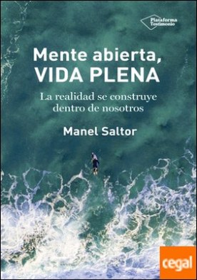 Mente abierta, vida plena . La realidad se construye dentro de nosotros