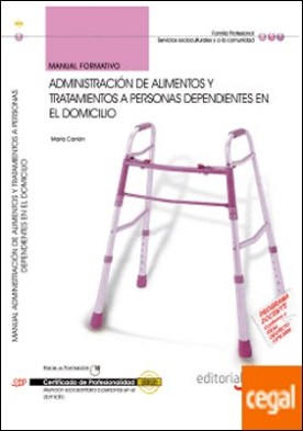 Manual Administración de Alimentos y Tratamientos a Personas Dependientes en el Domicilio. Certificados de Profesionalidad