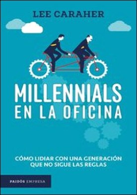 Millennials en la oficina. Cómo lidiar con una generación que no sigue las reglas