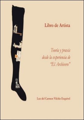 Libros De Artista. Teoría Y Praxis Desde La Experiencia De “El Archivero”.