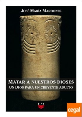 Matar a nuestros dioses . Un Dios para un creyente adulto