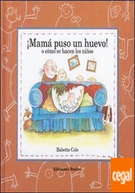 ¡Mamá puso un huevo! . o cómo se hacen los niños