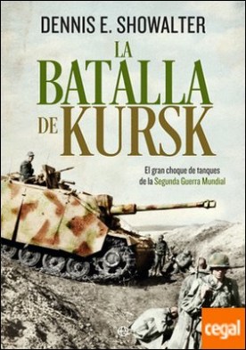 La batalla de Kursk . El gran choque de tanques de la Segunda Guerra Mundial