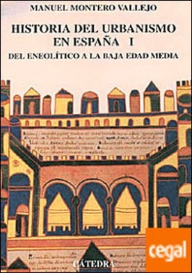 Historia del urbanismo en España . Vol. I. Del Eneolítico a la Baja Edad Media,