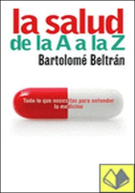 La salud de la A a la Z . Todo lo que necesitas sa ber para entender la medicina
