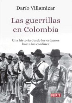 Las guerrillas en Colombia. Una historia desde los orígenes hasta los confines