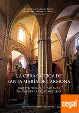 La obra gótica de Santa María de Carmona . Arquitectura y ciudad en la transición a la Edad Moderna