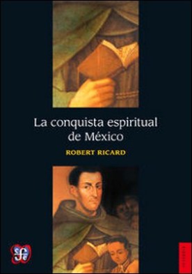 La conquista espiritual de México. Ensayo sobre el apostolado y los métodos misioneros de las órdenes mendicantes en la Nueva España de 1523-1524 a 1572