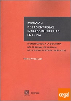 Exención de las entregas intracomunitarias en el IVA . (Comentarios a la doctrina del Tribunal de Justicia de la Unión Europea 2006-2017)