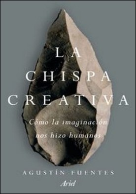 La chispa creativa. Cómo la imaginación nos hizo humanos