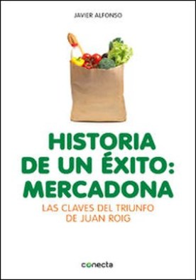 Historia de un éxito: Mercadona. Las claves del triunfo de Juan Roig