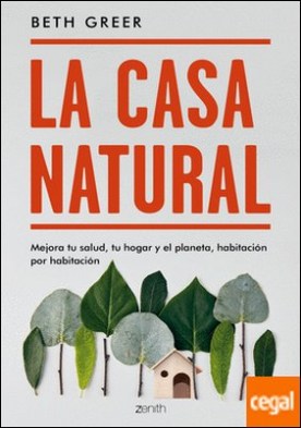 La casa natural . Mejora tu salud, tu hogar y el planeta, habitación por habitación