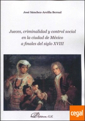 Jueces, criminalidad y control social en la ciudad de México a finales del siglo XVIII