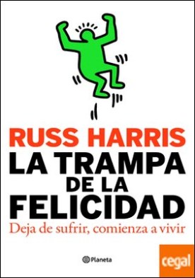 La trampa de la felicidad . Deja de sufrir, comienza a vivir