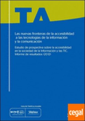Las nuevas fronteras de la accesibilidad a las tecnologías de la información y la comunicación . estudio de prospectiva sobre la accesibilidad en la sociedad de la información y las TIC : informe de resultados, 2012