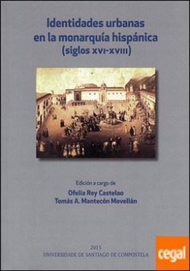 Identidades urbanas en la monarquía hispánica . Siglos XVI-XVIII