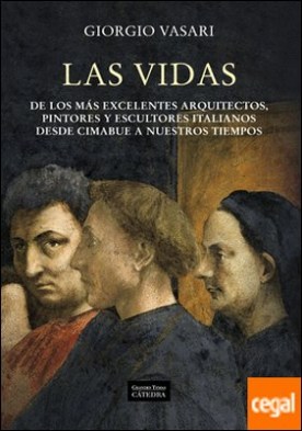 Las vidas de los más excelentes arquitectos, pintores y escultores italianos desde Cimabue a nuestros tiempos