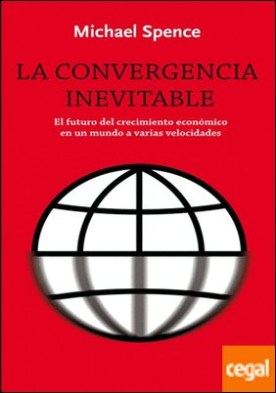 La convergencia inevitable . El futuro del crecimiento económico en un mundo a varias velocidades