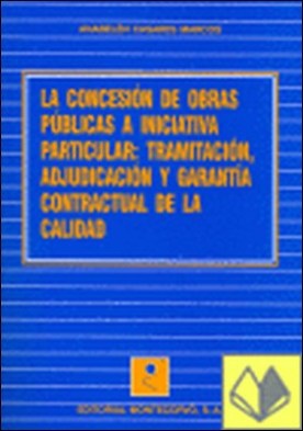La concesión de obras públicas a iniciativa particular . tramitación, adjudicación y garantía contractual de la calidad