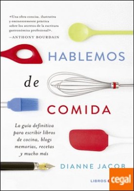 Hablemos de comida . La guía definitiva para escribir libros de cocina, blogs, memorias, recetas y mucho más