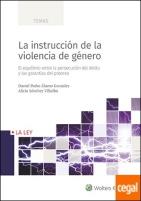 La instrucción de la violencia de género . El equilibrio entre la persecución del delito y las garantías del proceso