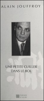 UNE PETITE CUILLER DANS LE BOL. Du surréalisme à l'externet en passant par l'individualisme révolutionnaire-Alain Jouffroy