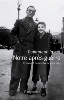 Notre après-guerre - Comment notre père nous a tués (1945-1954)-Dominique Jamet
