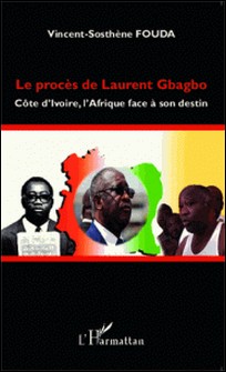 Le procès de Laurent Gbagbo - Côte d'Ivoire, l'Afrique face à son destin-Vincent-Sosthène Fouda