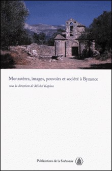 Monastères, images, pouvoirs et société à Byzance-Michel Kaplan