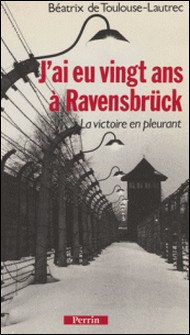 J'ai eu vingt ans à Ravensbrück - La victoire en pleurant-Béatrix Toulouse-Lautrec