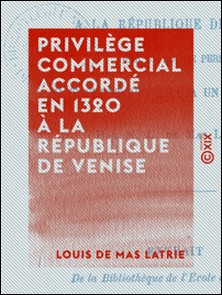 Privilège commercial accordé en 1320 à la République de Venise - Par un roi de Perse-Louis de Mas Latrie