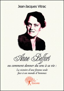 Anne Beffort ou comment donner du sens a sa vie : la victoire d'une femme seule face a un monde d'hommes.-Jean-Jacques Vitrac
