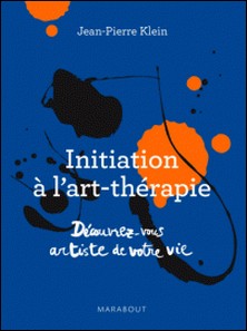 Initiation à l'art thérapie - Découvrez-vous artiste de votre vie-Jean-Pierre Klein