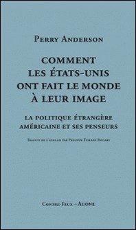 Comment les Etats-Unis ont fait le monde à leur image - La politique étrangère américaine et ses penseurs-Perry Anderson